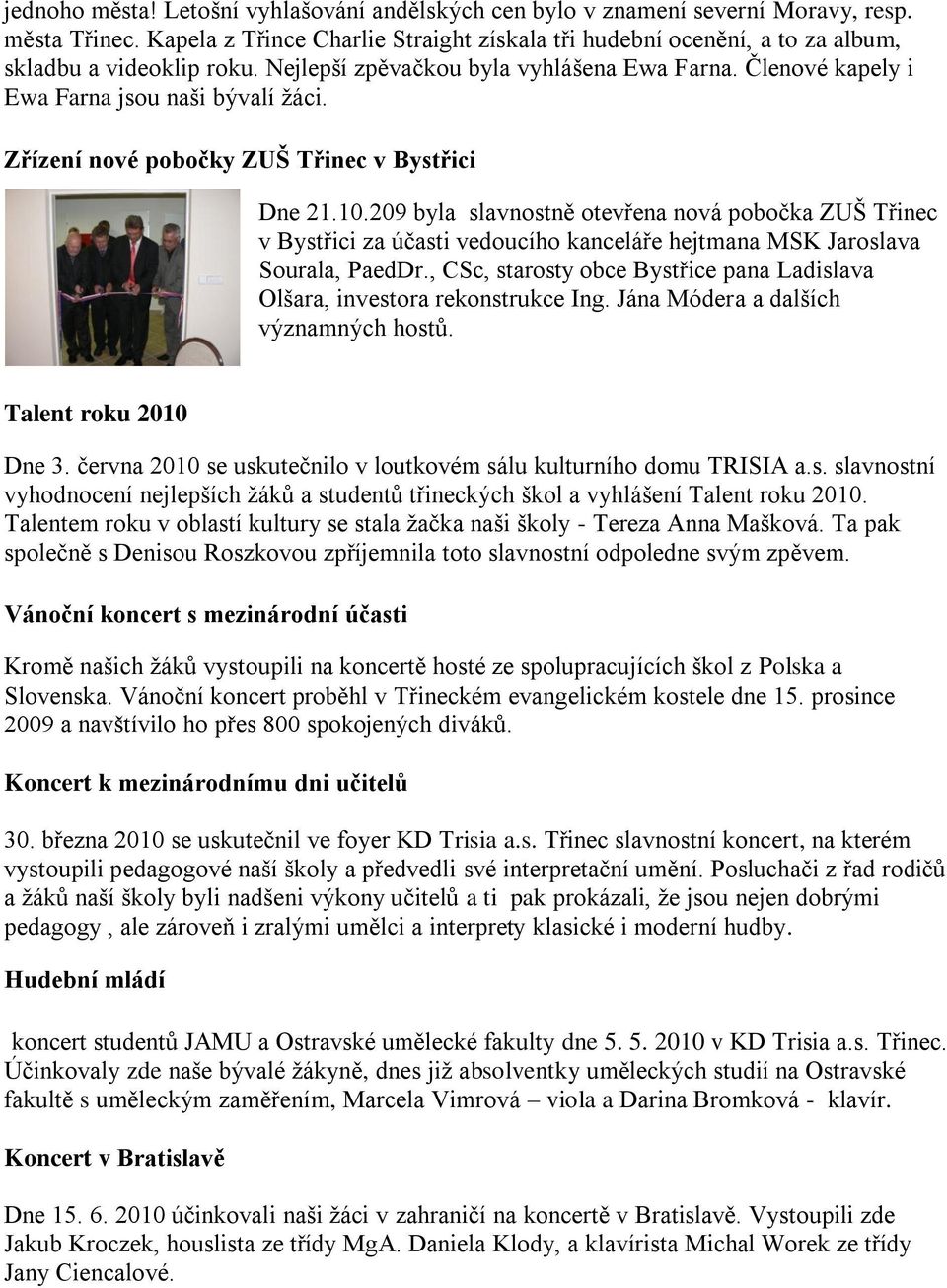 Zřízení nové pobočky ZUŠ Třinec v Bystřici Dne 21.10.209 byla slavnostně otevřena nová pobočka ZUŠ Třinec v Bystřici za účasti vedoucího kanceláře hejtmana MSK Jaroslava Sourala, PaedDr.