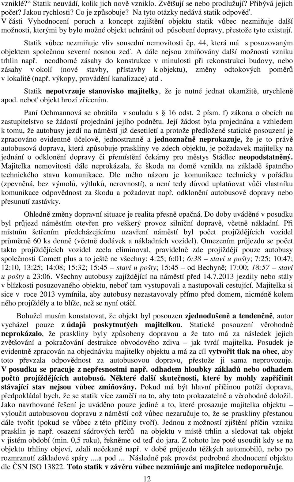 Statik vůbec nezmiňuje vliv sousední nemovitosti čp. 44, která má s posuzovaným objektem společnou severní nosnou zeď. A dále nejsou zmiňovány další možnosti vzniku trhlin např.