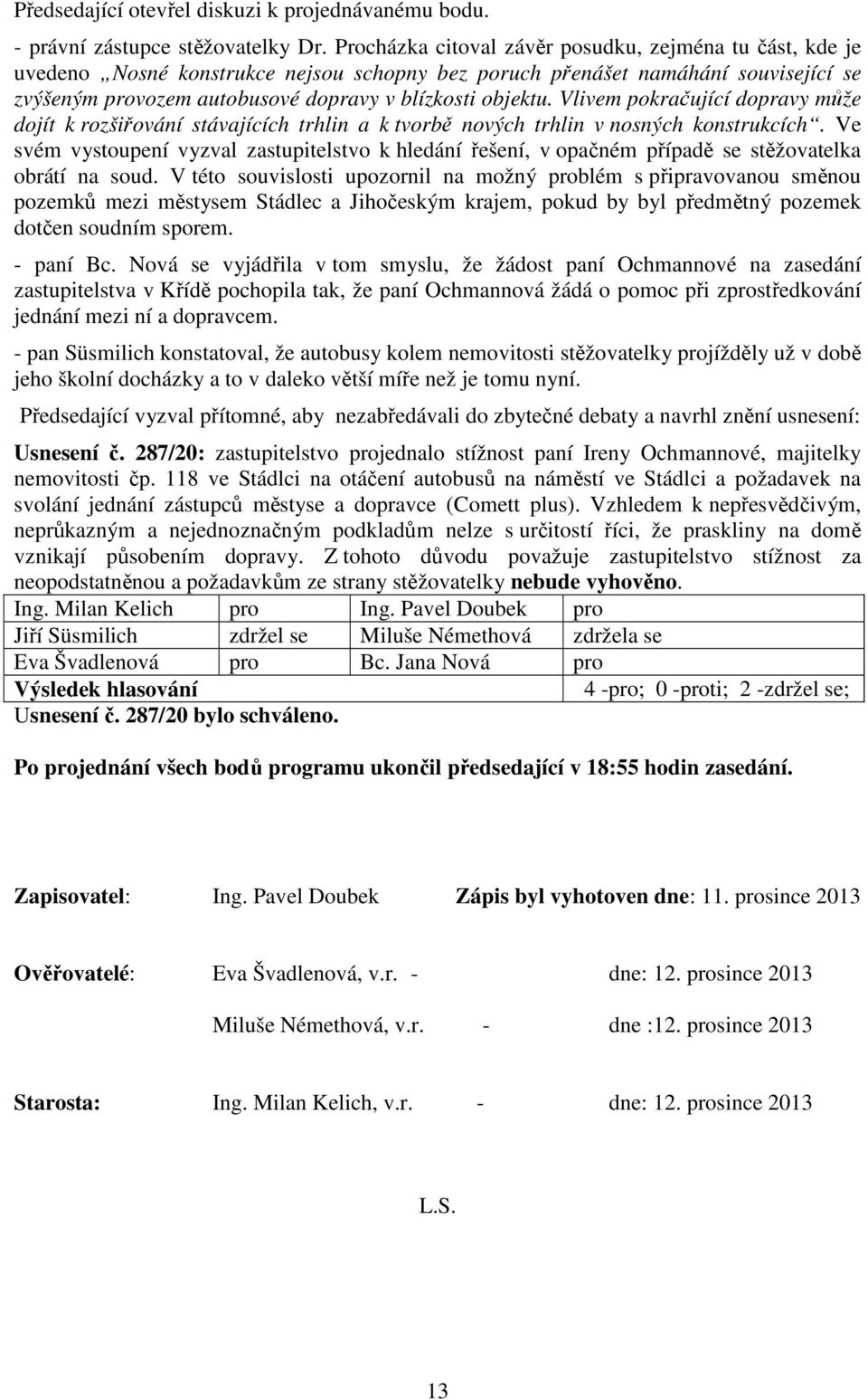 Vlivem pokračující dopravy může dojít k rozšiřování stávajících trhlin a k tvorbě nových trhlin v nosných konstrukcích.