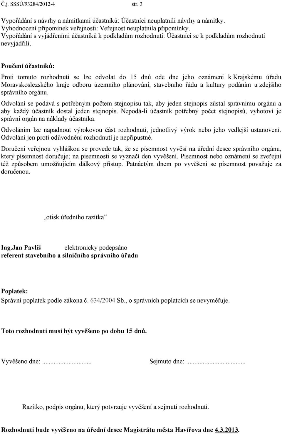 Poučení účastníků: Proti tomuto rozhodnutí se lze odvolat do 15 dnů ode dne jeho oznámení k Krajskému úřadu Moravskoslezského kraje odboru územního plánování, stavebního řádu a kultury podáním u