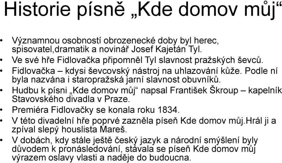 Podle ní byla nazvána i staropražská jarní slavnost obuvníků. Hudbu k písni Kde domov můj napsal František Škroup kapelník Stavovského divadla v Praze.