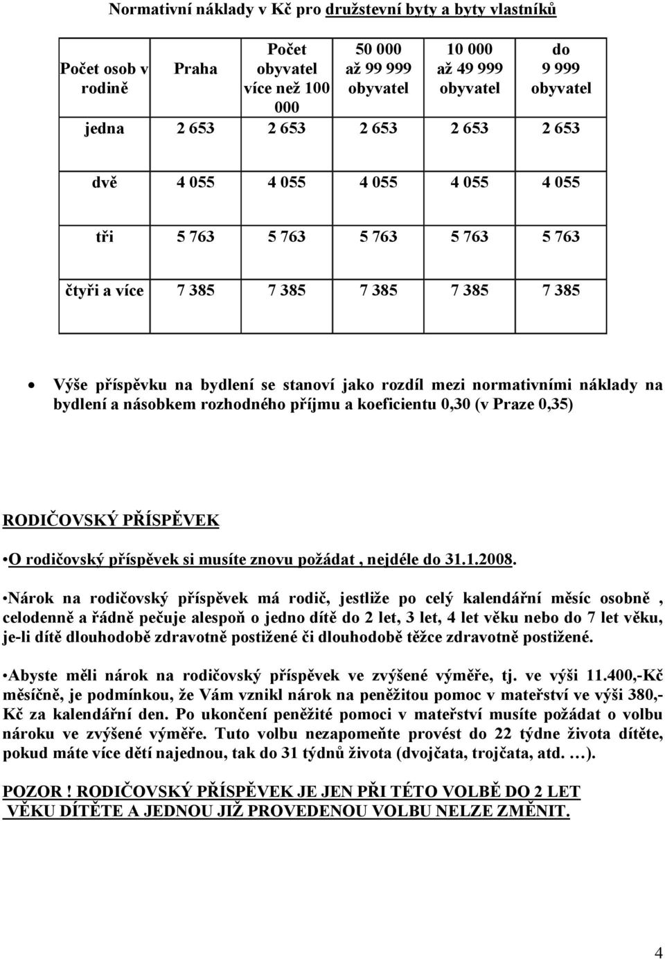 rozhodného příjmu a koeficientu 0,30 (v Praze 0,35) RODIČOVSKÝ PŘÍSPĚVEK O rodičovský příspěvek si musíte znovu požádat, nejdéle do 31.1.2008.