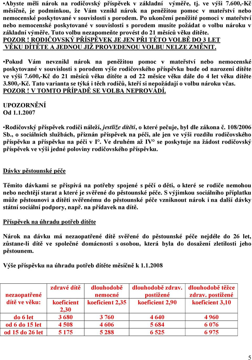 Po ukončení peněžité pomoci v mateřství nebo nemocenské poskytované v souvislosti s porodem musíte požádat o volbu nároku v základní výměře. Tuto volbu nezapomeňte provést do 21 měsíců věku dítěte.