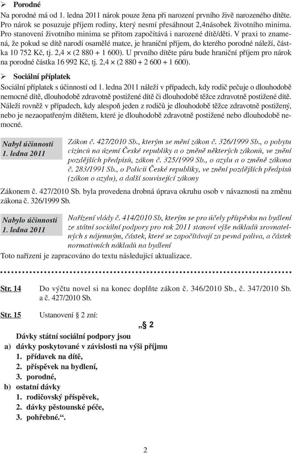 V praxi to znamená, že pokud se dítě narodí osamělé matce, je hraniční příjem, do kterého porodné náleží, částka 10 752 Kč, tj. 2,4 (2 880 + 1 600).