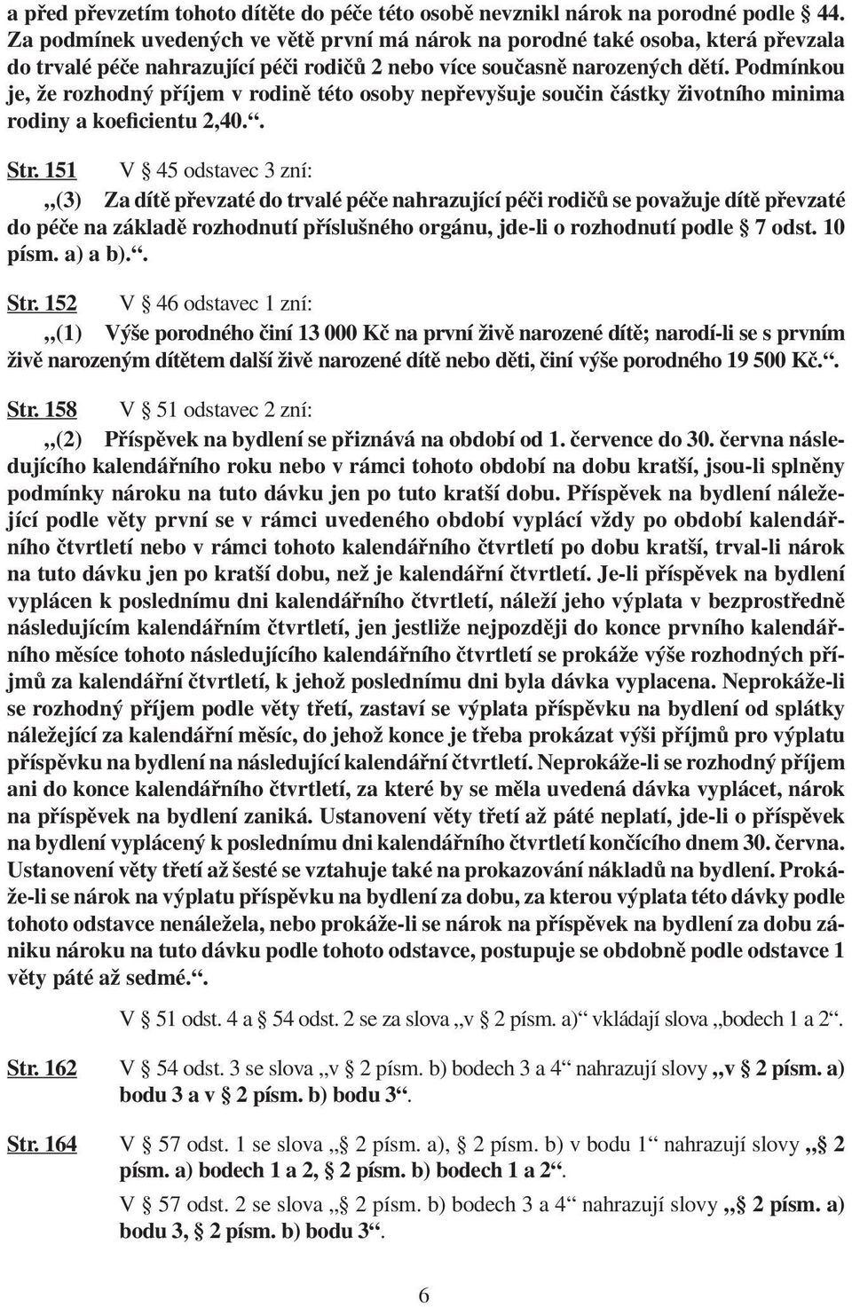 Podmínkou je, že rozhodný příjem v rodině této osoby nepřevyšuje součin částky životního minima rodiny a koeficientu 2,40.. Str.