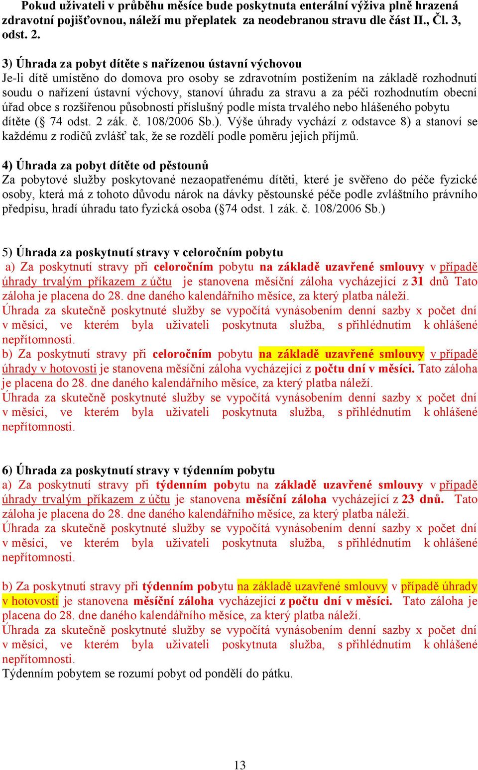 stravu a za péči rozhodnutím obecní úřad obce s rozšířenou působností příslušný podle místa trvalého nebo hlášeného pobytu dítěte ( 74 odst. 2 zák. č. 108/2006 Sb.).