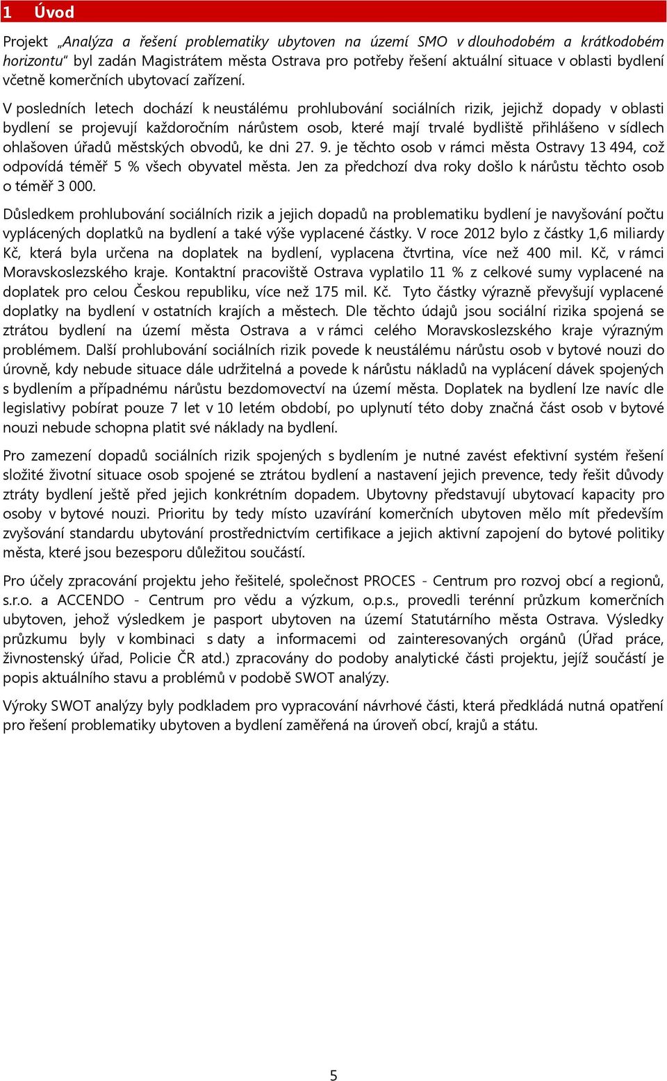 V posledních letech dochází k neustálému prohlubování sociálních rizik, jejichž dopady v oblasti bydlení se projevují každoročním nárůstem osob, které mají trvalé bydliště přihlášeno v sídlech