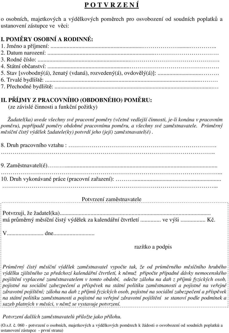 PŘÍJMY Z PRACOVNÍHO (OBDOBNÉHO) POMĚRU: (ze závislé činnosti a funkční požitky) Žadatel(ka) uvede všechny své pracovní poměry (včetně vedlejší činnosti, je-li konána v pracovním poměru), popřípadě