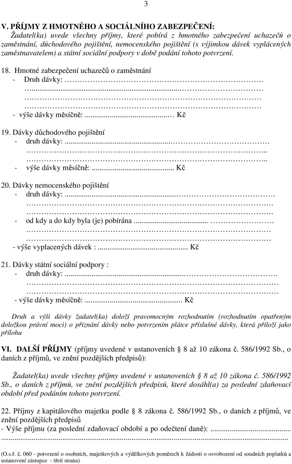 Dávky důchodového pojištění - druh dávky:....... - výše dávky měsíčně:... Kč 20. Dávky nemocenského pojištění - druh dávky:..... - od kdy a do kdy byla (je) pobírána.... - výše vyplacených dávek :.