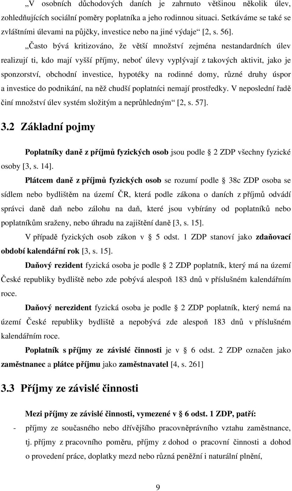 Často bývá kritizováno, že větší množství zejména nestandardních úlev realizují ti, kdo mají vyšší příjmy, neboť úlevy vyplývají z takových aktivit, jako je sponzorství, obchodní investice, hypotéky