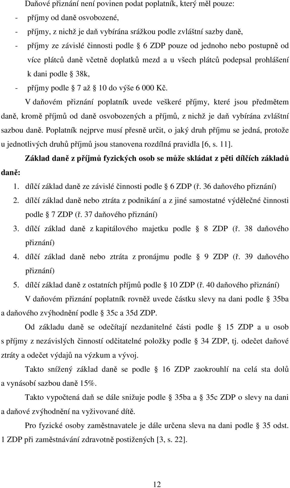 V daňovém přiznání poplatník uvede veškeré příjmy, které jsou předmětem daně, kromě příjmů od daně osvobozených a příjmů, z nichž je daň vybírána zvláštní sazbou daně.