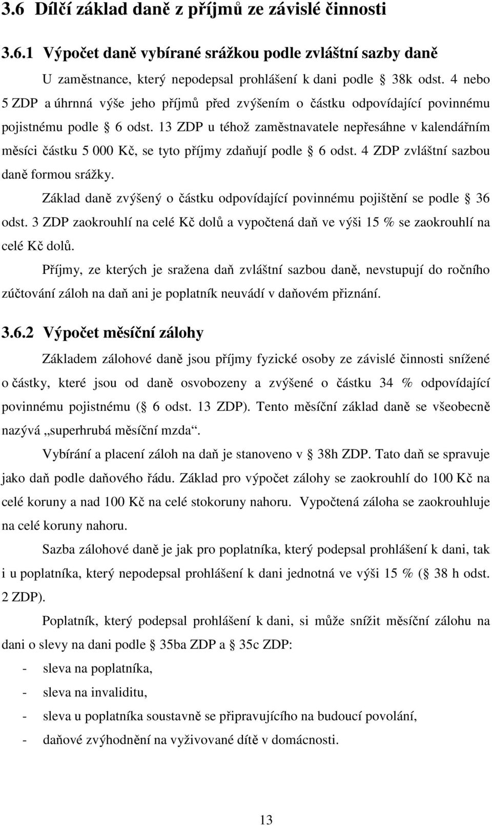 13 ZDP u téhož zaměstnavatele nepřesáhne v kalendářním měsíci částku 5 000 Kč, se tyto příjmy zdaňují podle 6 odst. 4 ZDP zvláštní sazbou daně formou srážky.