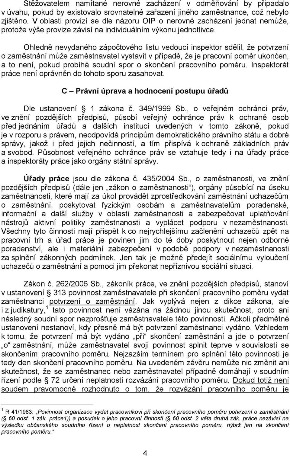 Ohledně nevydaného zápočtového listu vedoucí inspektor sdělil, že potvrzení o zaměstnání může zaměstnavatel vystavit v případě, že je pracovní poměr ukončen, a to není, pokud probíhá soudní spor o