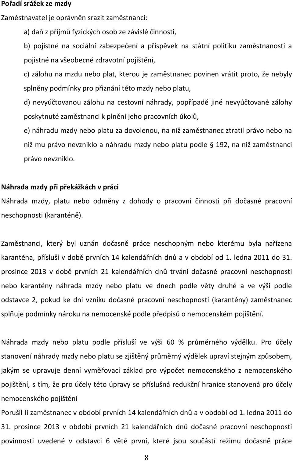 náhrady, ppřípadě jiné nevyúčtvané zálhy pskytnuté zaměstnanci k plnění jeh pracvních úklů, e) náhradu mzdy neb platu za dvlenu, na niž zaměstnanec ztratil práv neb na niž mu práv nevznikl a náhradu