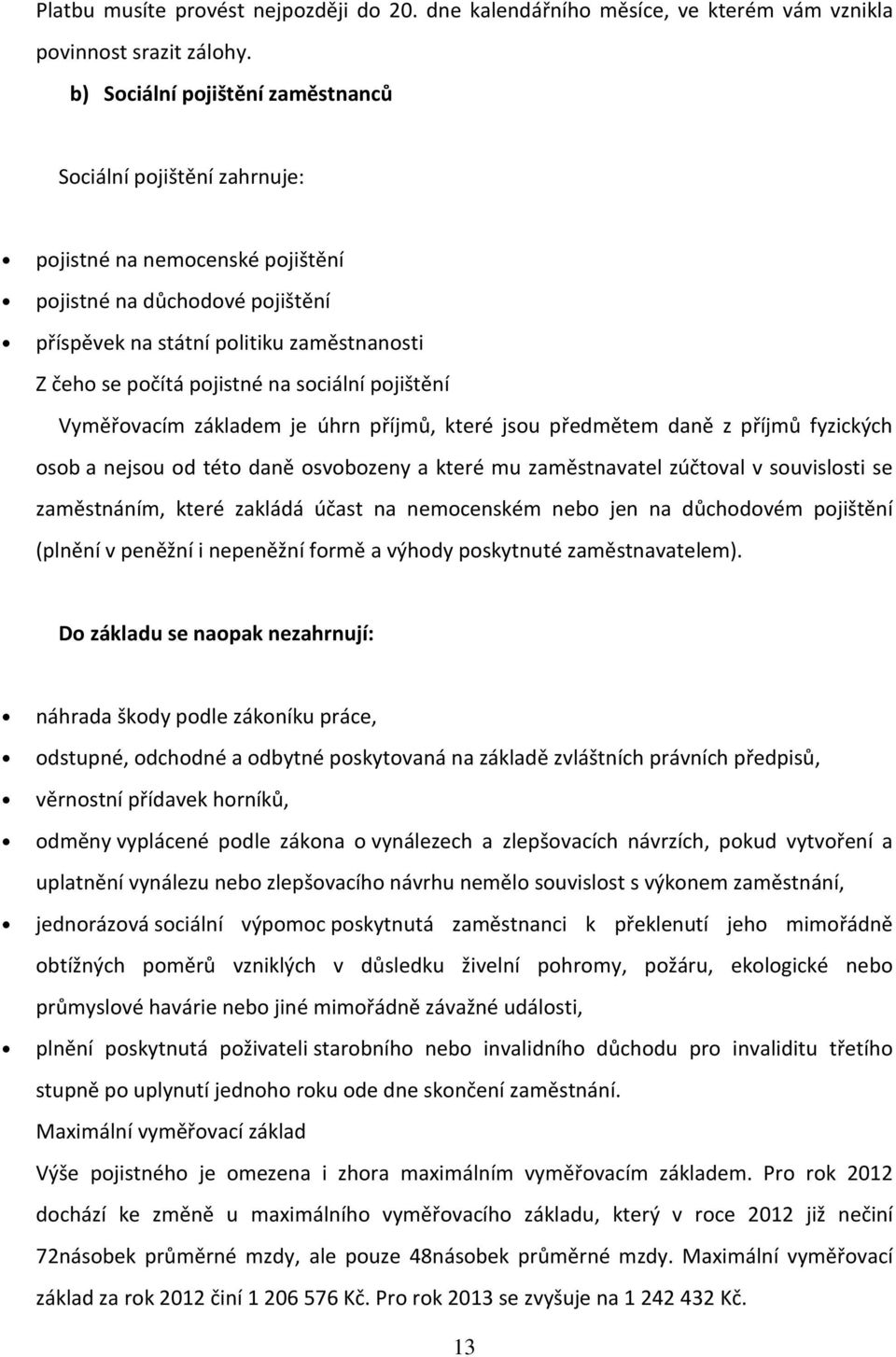 pjištění Vyměřvacím základem je úhrn příjmů, které jsu předmětem daně z příjmů fyzických sb a nejsu d tét daně svbzeny a které mu zaměstnavatel zúčtval v suvislsti se zaměstnáním, které zakládá účast