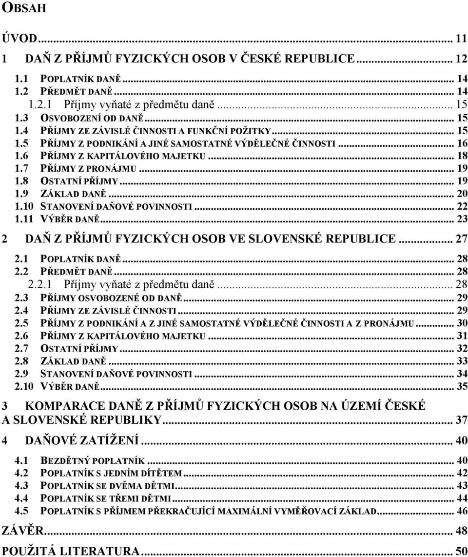 7 PŘÍJMY Z PRONÁJMU... 19 1.8 OSTATNÍ PŘÍJMY... 19 1.9 ZÁKLAD DANĚ... 20 1.10 STANOVENÍ DAŇOVÉ POVINNOSTI... 22 1.11 VÝBĚR DANĚ... 23 2 DAŇ Z PŘÍJMŮ FYZICKÝCH OSOB VE SLOVENSKÉ REPUBLICE... 27 2.