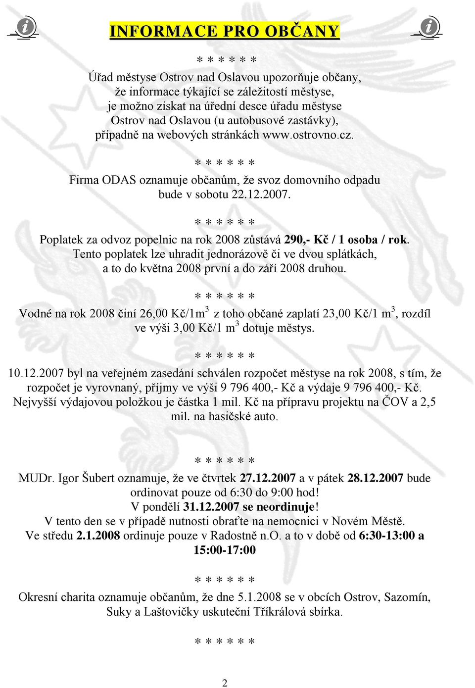 Poplatek za odvoz popelnic na rok 2008 zůstává 290,- Kč / 1 osoba / rok. Tento poplatek lze uhradit jednorázově či ve dvou splátkách, a to do května 2008 první a do září 2008 druhou.