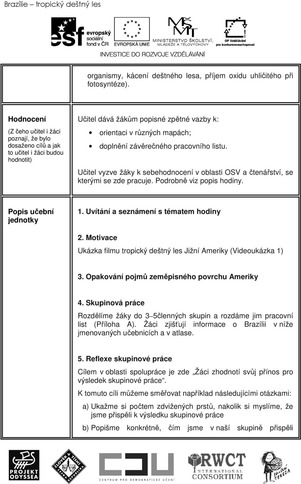 pracovního listu. Učitel vyzve žáky k sebehodnocení v oblasti OSV a čtenářství, se kterými se zde pracuje. Podrobně viz popis hodiny. Popis učební jednotky 1. Uvítání a seznámení s tématem hodiny 2.