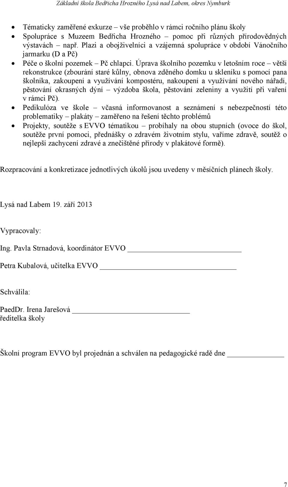 Úprava školního pozemku v letošním roce větší rekonstrukce (zbourání staré kůlny, obnova zděného domku u skleníku s pomocí pana školníka, zakoupení a využívání kompostéru, nakoupení a využívání