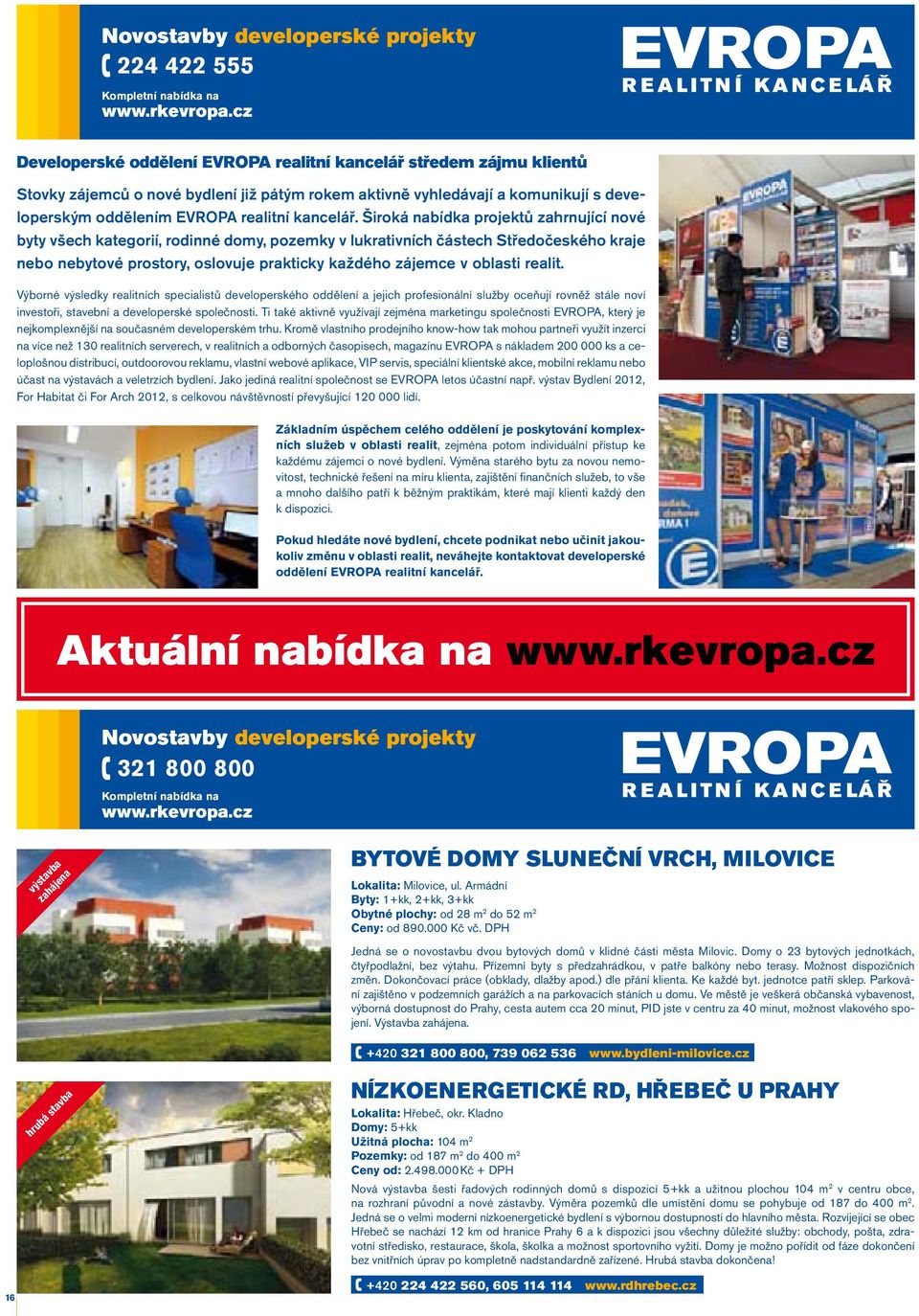 široká nabídka projektů zahrnující nové byty všech kategorií, rodinné domy, pozemky v lukrativních částech Středočeského kraje nebo nebytové prostory, oslovuje prakticky každého zájemce v oblasti