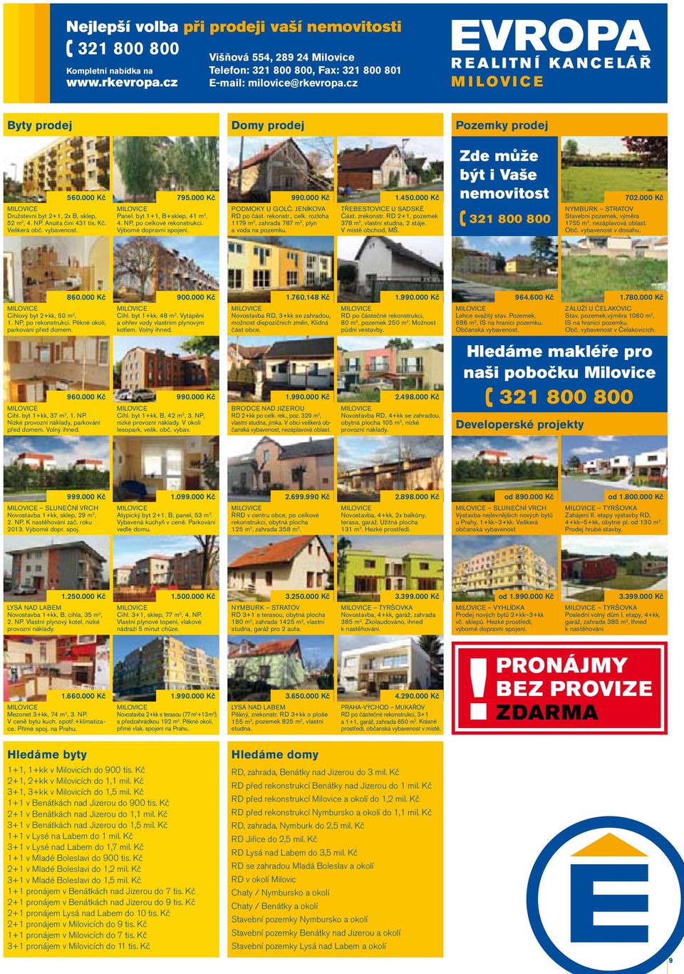 rozloha 1179 m 2, zahrada 787 m 2, plyn a voda na pozemku. 1.450.000 Kč TŘEBESTOVICE U SADSKÉ Část. zrekonstr. RD 2+1, pozemek 378 m 2, vlastní studna, 2 stáje. V místě obchod, MŠ.