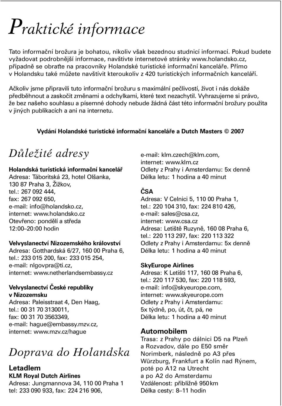 Ačkoliv jsme připravili tuto informační brožuru s maximální pečlivostí, život i nás dokáže předběhnout a zaskočit změnami a odchylkami, které text nezachytil.