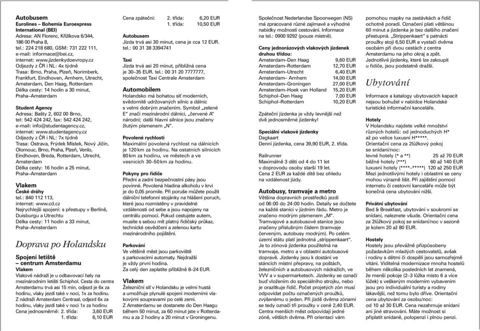 cz Odjezdy z ČR i NL: 4x týdně Trasa: Brno, Praha, Plzeň, Norimberk, Frankfurt, Eindhoven, Arnhem, Utrecht, Amsterdam, Den Haag, Rotterdam Délka cesty: 14 hodin a 30 minut, Praha Amsterdam Student