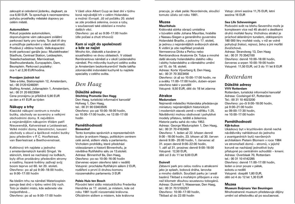 Velkokapacitní kryté parkovací garáže jsou: Muziektheater/ Stadhuis, Centraal Station, Leidseplein, Tesselschadestraat, Marnixstraat, Stadhouderskade, Europaplein, Dam, Beursplein.