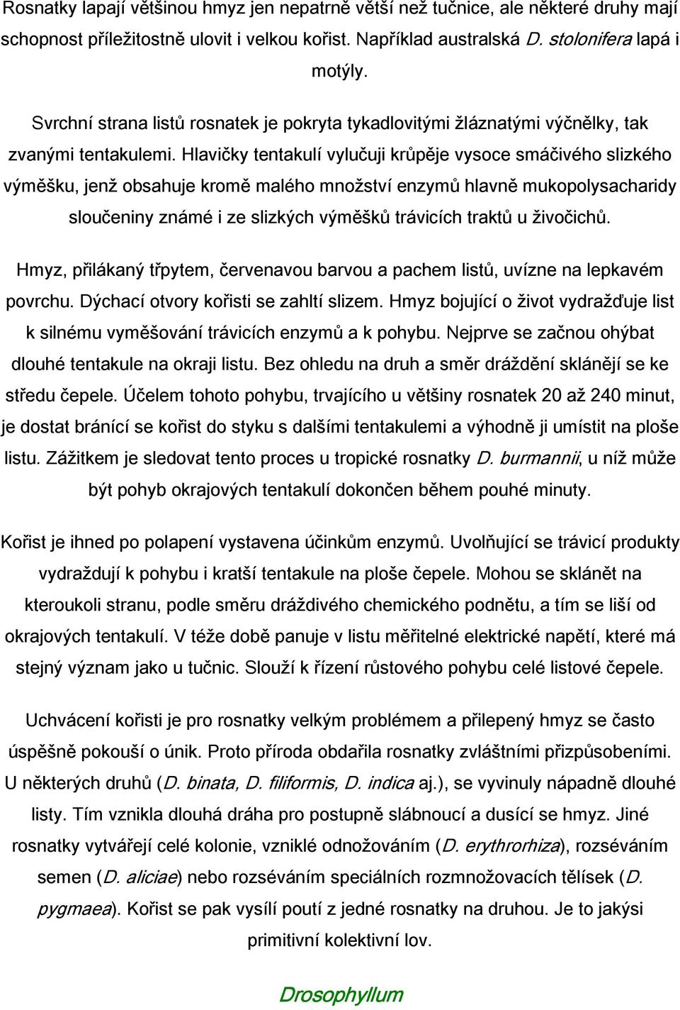 Hlavičky tentakulí vylučuji krůpěje vysoce smáčivého slizkého výměšku, jenž obsahuje kromě malého množství enzymů hlavně mukopolysacharidy sloučeniny známé i ze slizkých výměšků trávicích traktů u