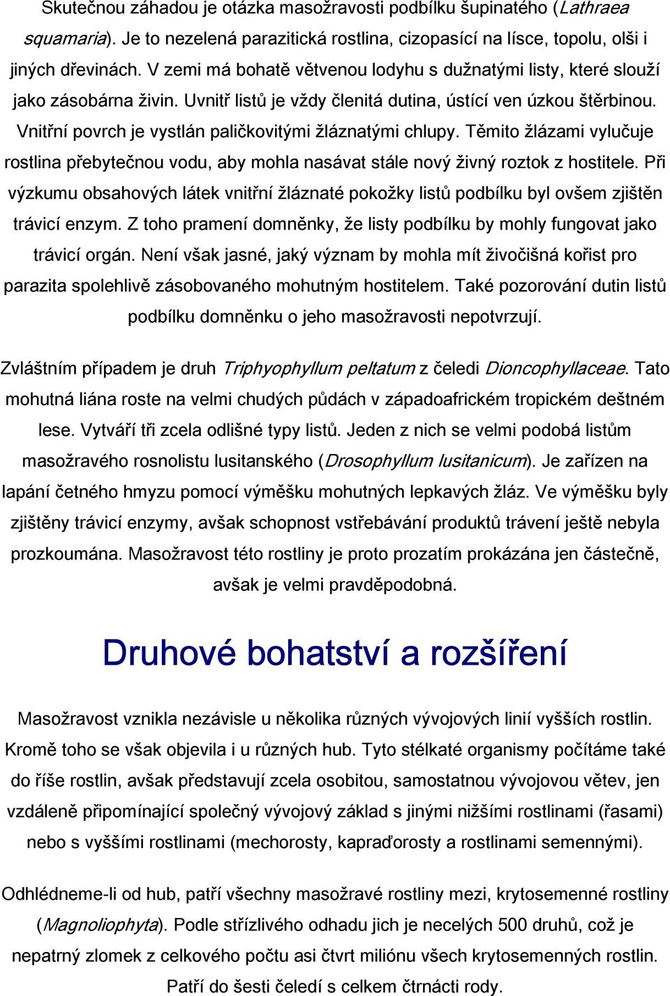 Vnitřní povrch je vystlán paličkovitými žláznatými chlupy. Těmito žlázami vylučuje rostlina přebytečnou vodu, aby mohla nasávat stále nový živný roztok z hostitele.