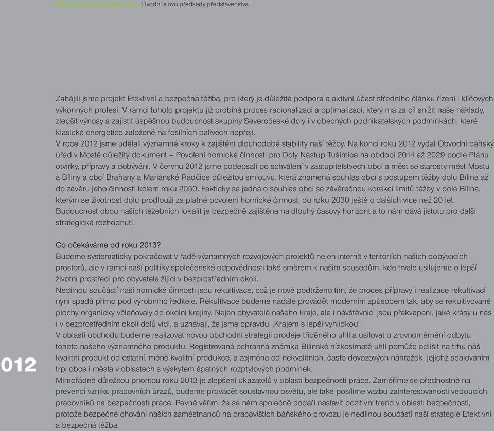 V rámci tohoto projektu již probíhá proces racionalizací a optimalizací, který má za cíl snížit naše náklady, zlepšit výnosy a zajistit úspěšnou budoucnost skupiny Severočeské doly i v obecných
