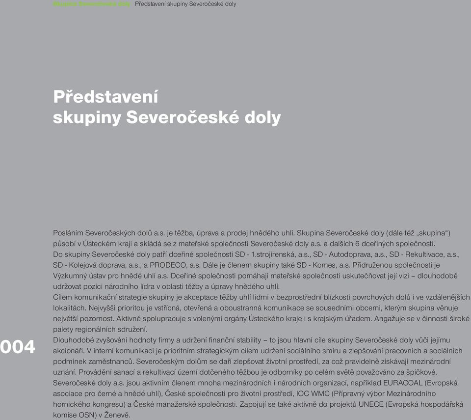 Do skupiny Severočeské doly patří dceřiné společnosti SD - 1.strojírenská, a.s., SD - Autodoprava, a.s., SD - Rekultivace, a.s., SD - Kolejová doprava, a.s., a PRODECO, a.s. Dále je členem skupiny také SD - Komes, a.