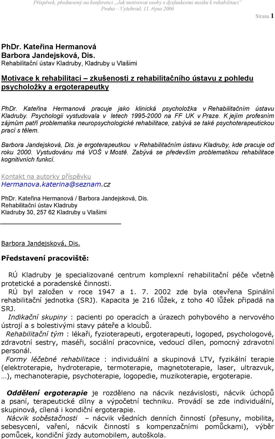 Kateřina Hermanová pracuje jako klinická psycholožka v Rehabilitačním ústavu Kladruby. Psychologii vystudovala v letech 1995-2000 na FF UK v Praze.