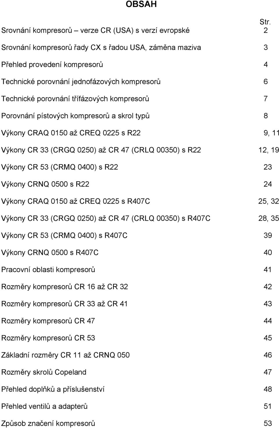 porovnání třífázových kompresorů 7 Porovnání pístových kompresorů a skrol typů 8 Výkony CRAQ 0150 až CREQ 0225 s R22 9, 11 Výkony CR 33 (CRGQ 0250) až CR 47 (CRLQ 00350) s R22 12, 19 Výkony CR 53