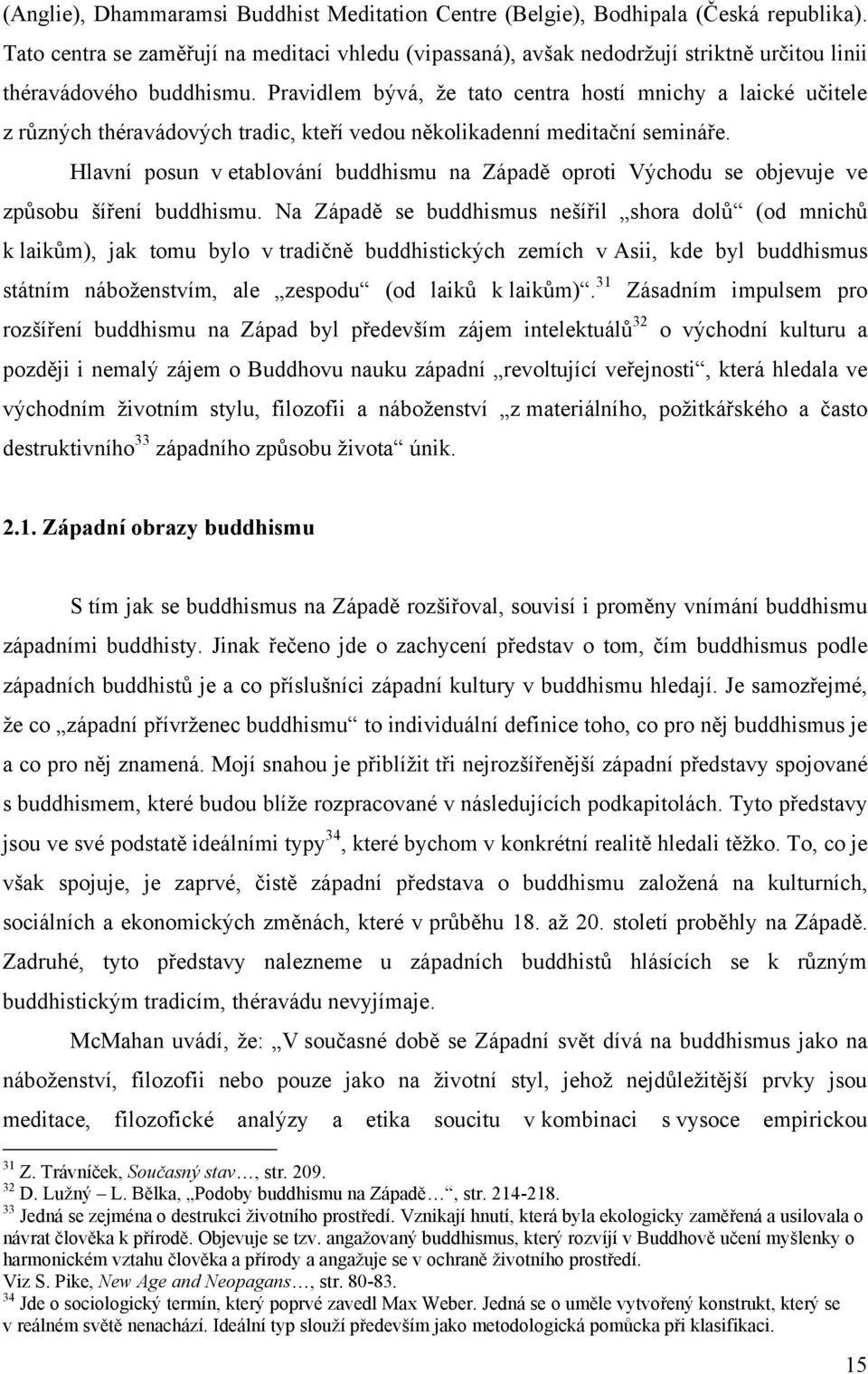 Pravidlem bývá, ţe tato centra hostí mnichy a laické učitele z různých théravádových tradic, kteří vedou několikadenní meditační semináře.