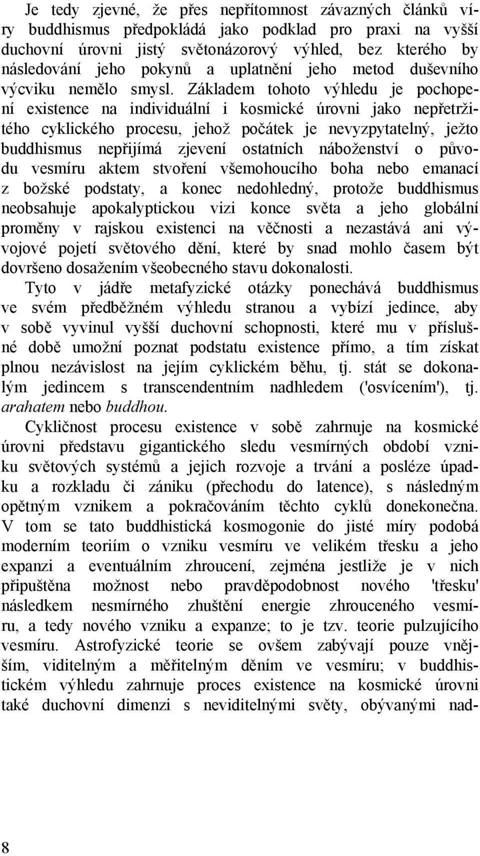 Základem tohoto výhledu je pochopení existence na individuální i kosmické úrovni jako nepřetržitého cyklického procesu, jehož počátek je nevyzpytatelný, ježto buddhismus nepřijímá zjevení ostatních