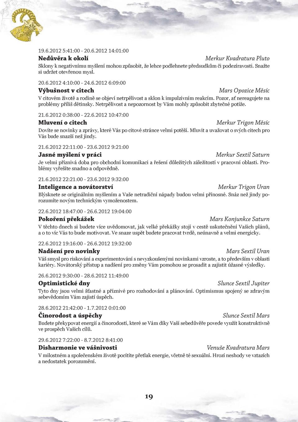 Pozor, ať nereagujete na problémy příliš dětinsky. Netrpělivost a nepozornost by Vám mohly způsobit zbytečné potíže. 21.6.