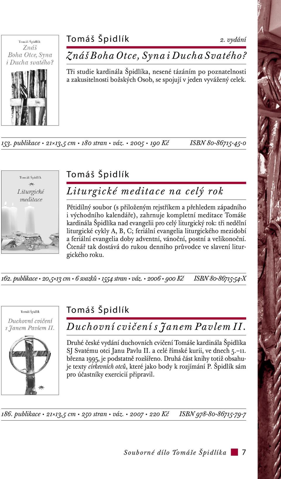 2005 190 Kč ISBN 80-86715-45-0 Tomáš Špidlík Liturgické meditace na celý rok Pětidílný soubor (s přiloženým rejstříkem a přehledem západního i východního kalendáře), zahrnuje kompletní meditace