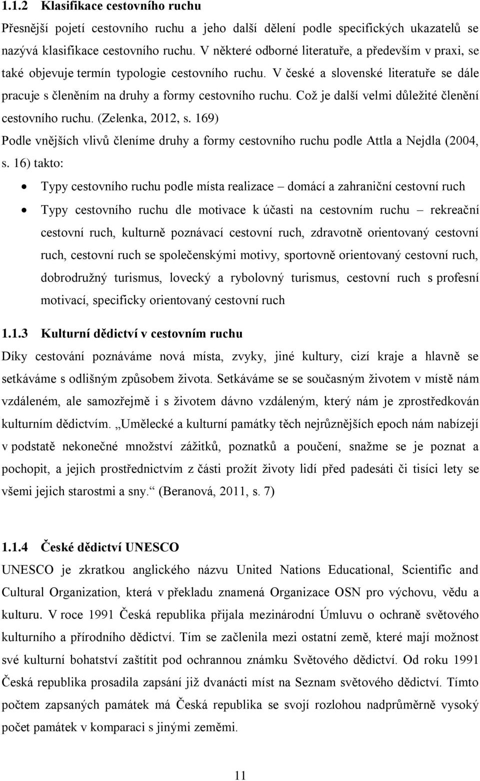 Což je další velmi důležité členění cestovního ruchu. (Zelenka, 2012, s. 169) Podle vnějších vlivů členíme druhy a formy cestovního ruchu podle Attla a Nejdla (2004, s.