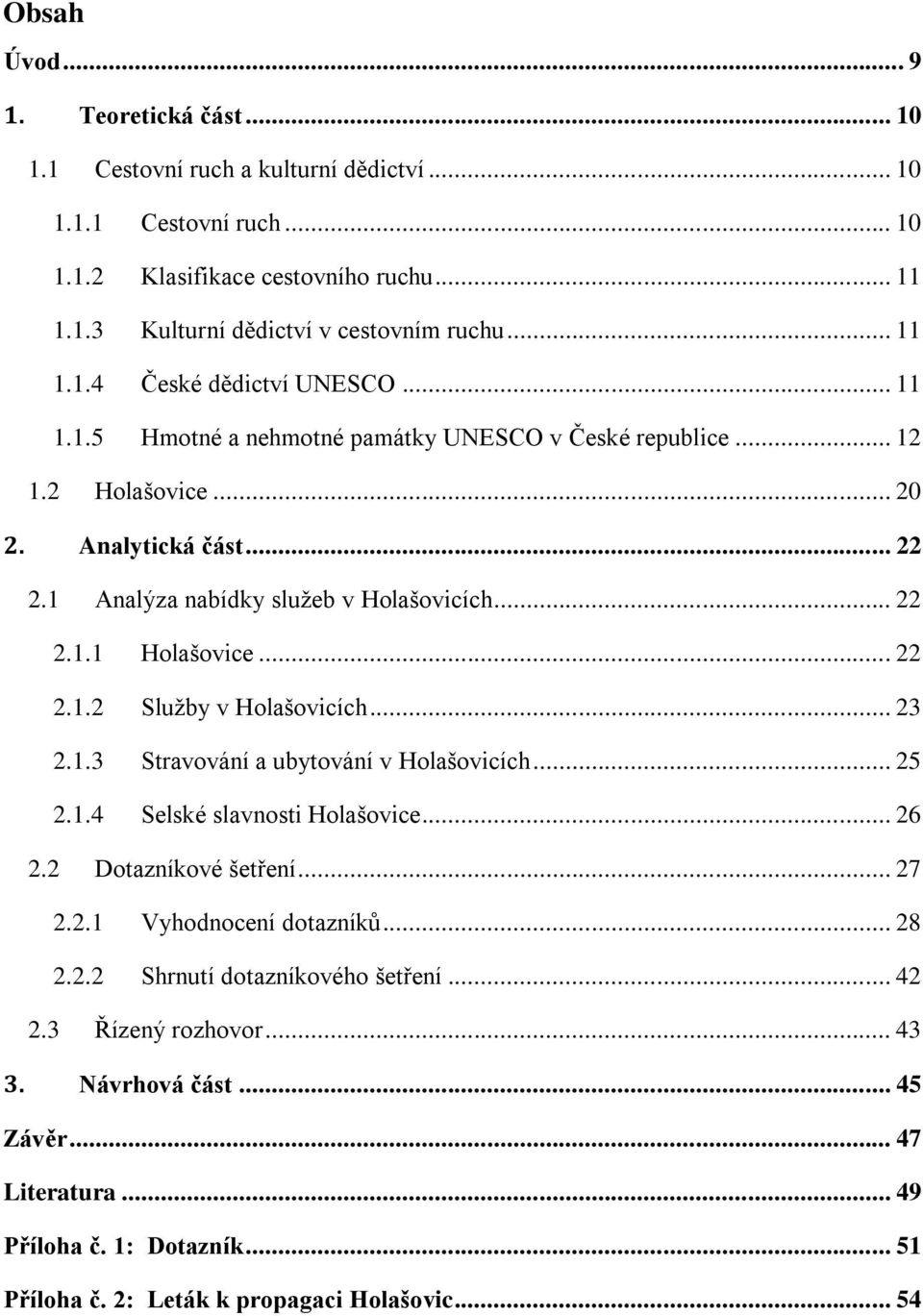 .. 23 2.1.3 Stravování a ubytování v Holašovicích... 25 2.1.4 Selské slavnosti Holašovice... 26 2.2 Dotazníkové šetření... 27 2.2.1 Vyhodnocení dotazníků... 28 2.2.2 Shrnutí dotazníkového šetření.