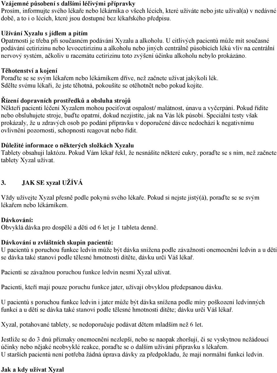 U citlivých pacientů může mít současné podávání cetirizinu nebo levocetirizinu a alkoholu nebo jiných centrálně působících léků vliv na centrální nervový systém, ačkoliv u racemátu cetirizinu toto