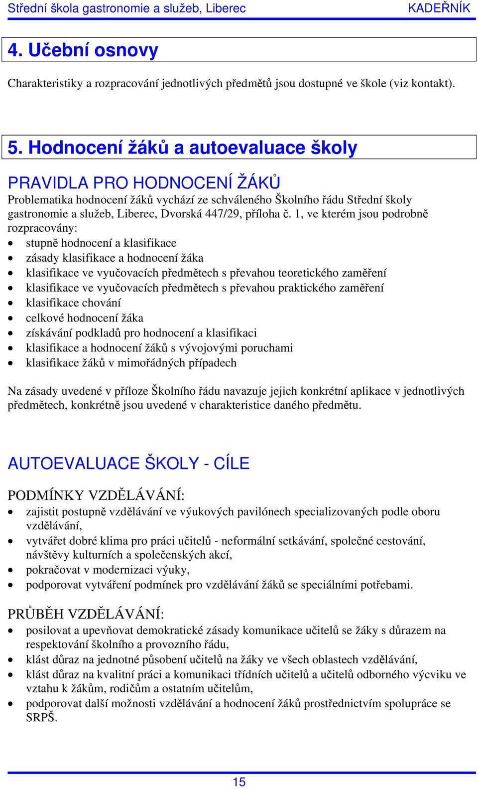 1, ve kterém jsou podrobně rozpracovány: stupně hodnocení a klasifikace zásady klasifikace a hodnocení žáka klasifikace ve vyučovacích předmětech s převahou teoretického zaměření klasifikace ve