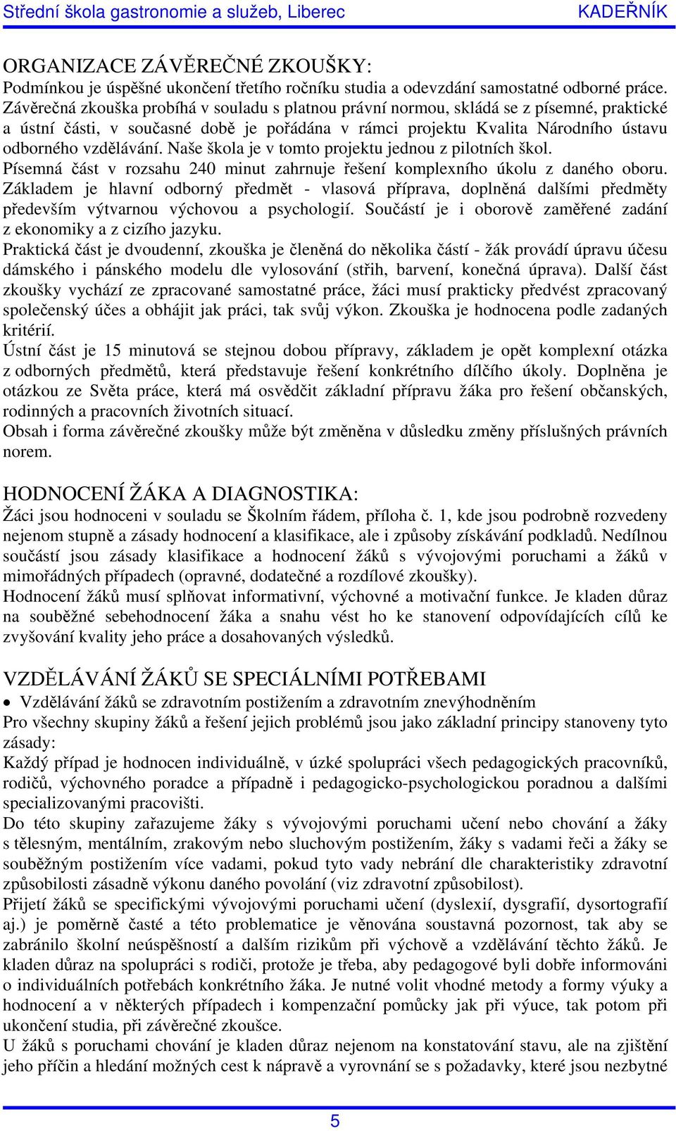 Naše škola je v tomto projektu jednou z pilotních škol. Písemná část v rozsahu 240 minut zahrnuje řešení komplexního úkolu z daného oboru.