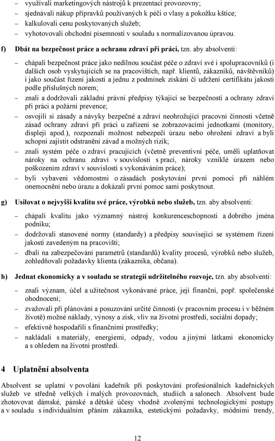 aby absolventi: chápali bezpečnost práce jako nedílnou součást péče o zdraví své i spolupracovníků (i dalších osob vyskytujících se na pracovištích, např.