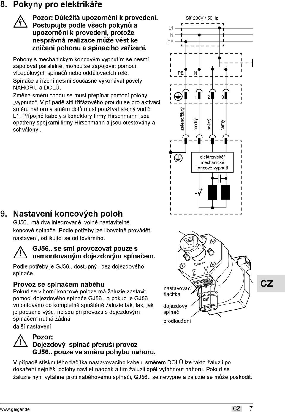 Pohony s mechanickým koncovým vypnutím se nesmí zapojovat paralelně, mohou se zapojovat pomocí vícepólových spínačů nebo oddělovacích relé.