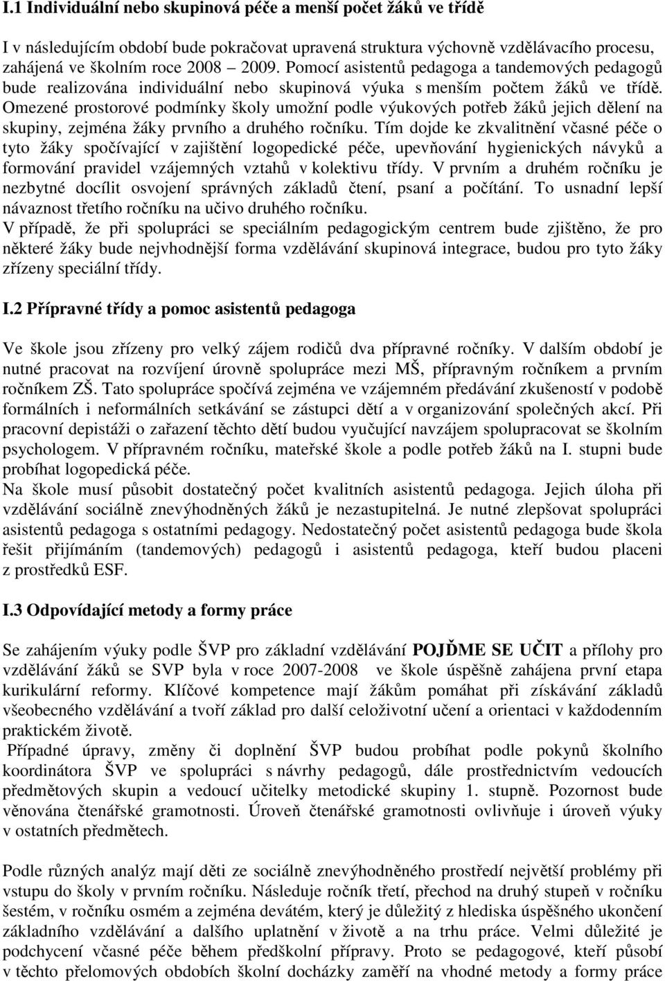 Omezené prostorové podmínky školy umožní podle výukových potřeb žáků jejich dělení na skupiny, zejména žáky prvního a druhého ročníku.