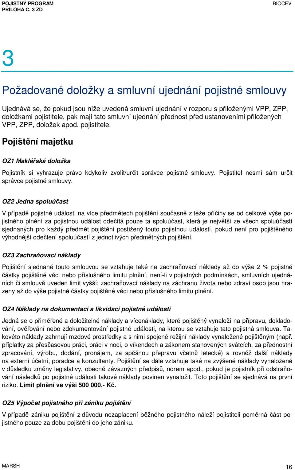 Pojištění majetku OZ1 Makléřská doložka Pojistník si vyhrazuje právo kdykoliv zvolit/určit správce pojistné smlouvy. Pojistitel nesmí sám určit správce pojistné smlouvy.