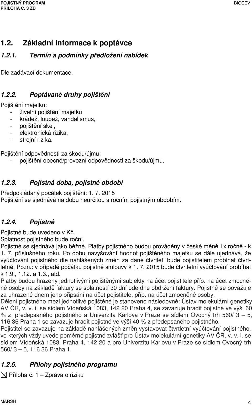 2015 Pojištění se sjednává na dobu neurčitou s ročním pojistným obdobím. 1.2.4. Pojistné Pojistné bude uvedeno v Kč. Splatnost pojistného bude roční. Pojistné se sjednává jako běžné.