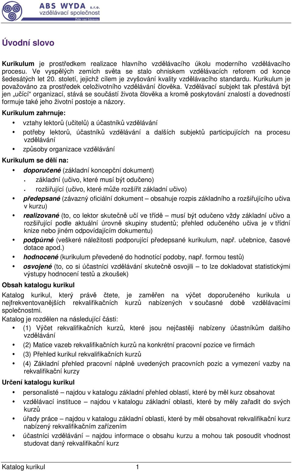 Vzdělávací subjekt tak přestává být jen učící organizací, stává se součástí života člověka a kromě poskytování znalostí a dovedností formuje také jeho životní postoje a názory.