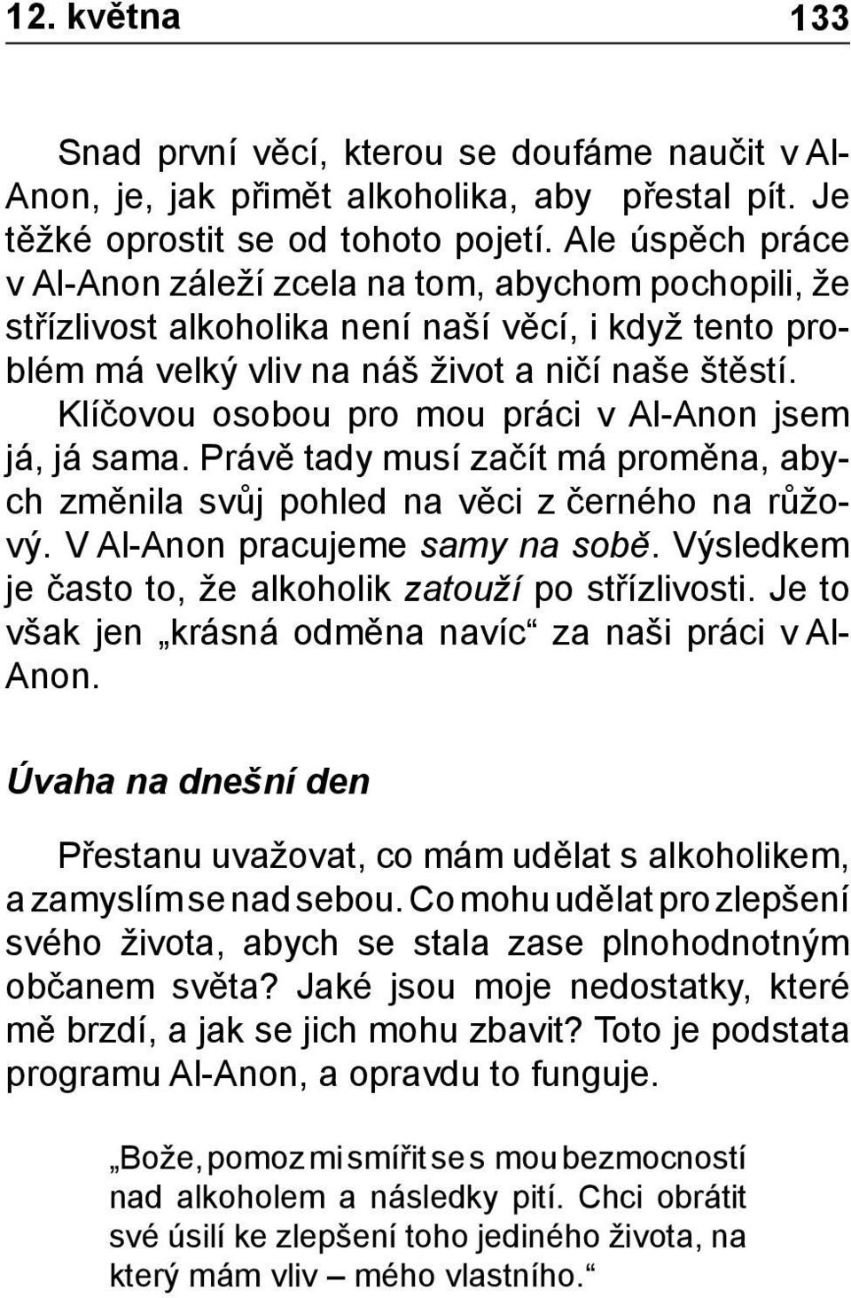 Klíčovou osobou pro mou práci v Al-Anon jsem já, já sama. Právě tady musí začít má proměna, abych změnila svůj pohled na věci z černého na růžový. V Al-Anon pracujeme samy na sobě.